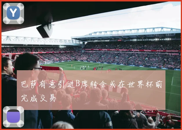 巴萨有意引进B席转会或在世界杯前完成交易