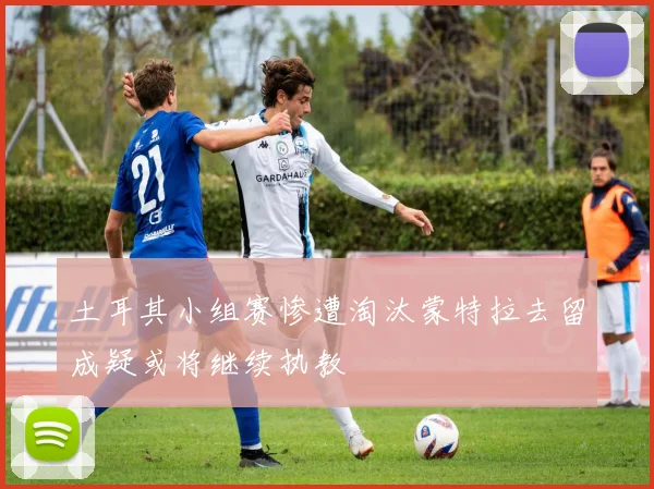 土耳其小组赛惨遭淘汰蒙特拉去留成疑或将继续执教