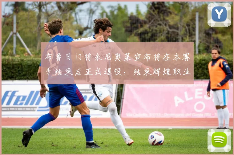 布鲁日门将米尼奥莱宣布将在本赛季结束后正式退役，结束辉煌职业生涯