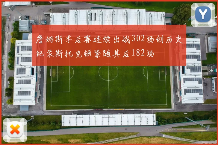 詹姆斯季后赛连续出战302场创历史纪录斯托克顿紧随其后182场