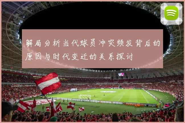 解局分析当代球员冲突频发背后的原因与时代变迁的关系探讨