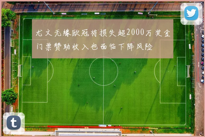 尤文无缘欧冠将损失超2000万奖金门票赞助收入也面临下降风险