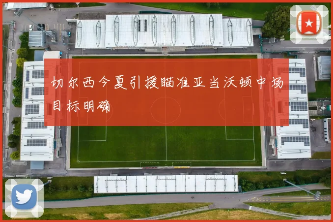 切尔西今夏引援瞄准亚当沃顿中场目标明确