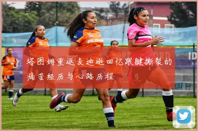 塔图姆重返麦迪逊回忆跟腱撕裂的痛苦经历与心路历程