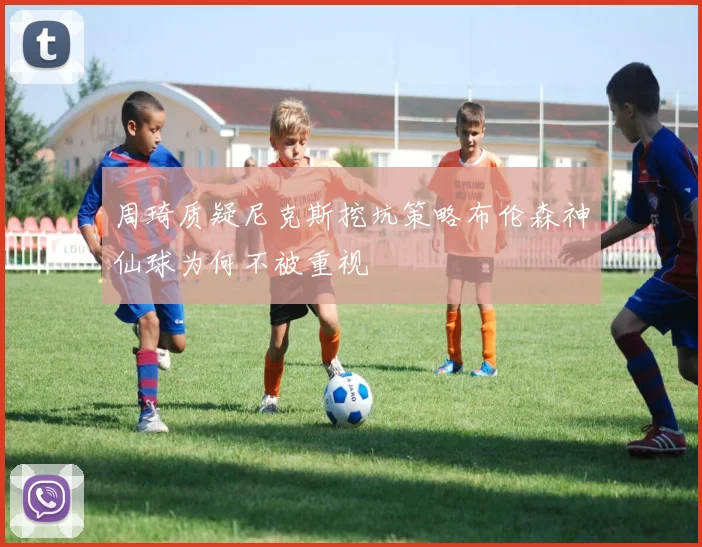周琦质疑尼克斯挖坑策略布伦森神仙球为何不被重视