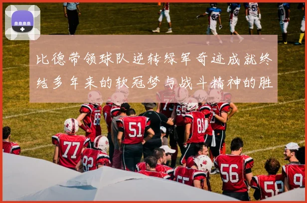 比德带领球队逆转绿军奇迹成就终结多年来的软冠梦与战斗精神的胜利
